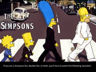 If you are a Simpsons fan, Beatles fan, or both, you'll love to watch the following episodes!
 