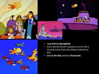 • Last Exit to Springfield
• Lisa's dentist dream sequence turns into a
missing scene from the Yellow Submarine
film.
• Lisa in the Sky without Diamonds
 