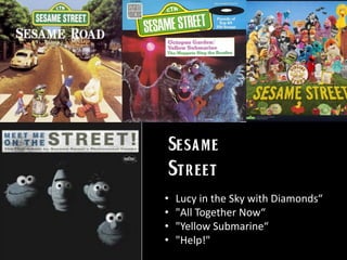 • Lucy in the Sky with Diamonds“
• "All Together Now“
• "Yellow Submarine“
• "Help!"
 