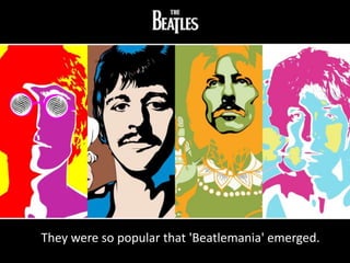 They were so popular that 'Beatlemania' emerged.
 