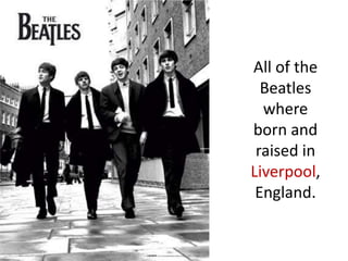 All of the
Beatles
where
born and
raised in
Liverpool,
England.
 