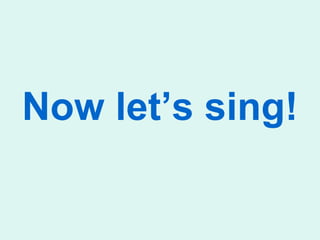 Now let’s sing!
 