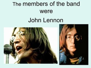 The members of the band
were
John Lennon
 