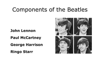 Components of the Beatles


John Lennon
Paul McCartney
George Harrison
Ringo Starr
 
