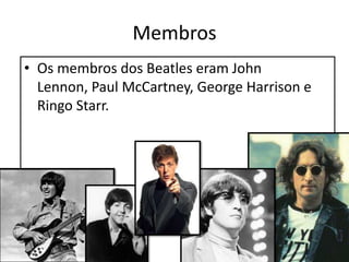 MembrosOs membros dos Beatles eram John Lennon, Paul McCartney, George Harrison e Ringo Starr.