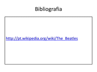 Bibliografia http://pt.wikipedia.org/wiki/The_Beatles