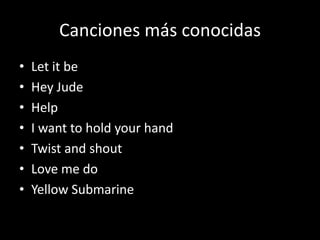 Canciones más conocidas
• Let it be
• Hey Jude
• Help
• I want to hold your hand
• Twist and shout
• Love me do
• Yellow Submarine
 