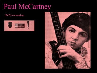 Paul McCartney 
1942 to nowadays 
 