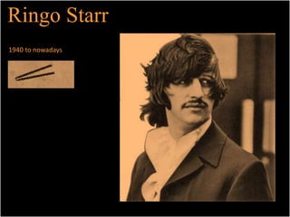 Ringo Starr 
1940 to nowadays 
 