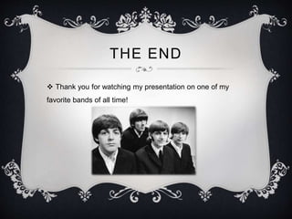 THE END
 Thank you for watching my presentation on one of my
favorite bands of all time!
 