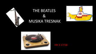 THE BEATLES
&
MUSIKA TRESNAK
HH 3 17/18
 