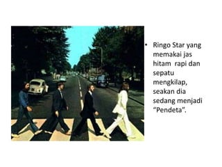 • Ringo Star yang
  memakai jas
  hitam rapi dan
  sepatu
  mengkilap,
  seakan dia
  sedang menjadi
  “Pendeta”.
 