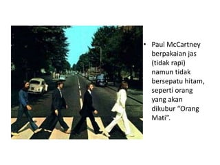 • Paul McCartney
  berpakaian jas
  (tidak rapi)
  namun tidak
  bersepatu hitam,
  seperti orang
  yang akan
  dikubur “Orang
  Mati”.
 