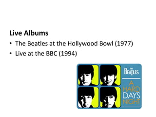 Live Albums
• The Beatles at the Hollywood Bowl (1977)
• Live at the BBC (1994)
 