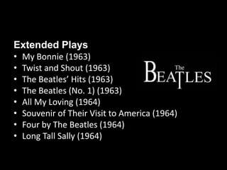 Extended Plays
•   My Bonnie (1963)
•   Twist and Shout (1963)
•   The Beatles’ Hits (1963)
•   The Beatles (No. 1) (1963)
•   All My Loving (1964)
•   Souvenir of Their Visit to America (1964)
•   Four by The Beatles (1964)
•   Long Tall Sally (1964)
 