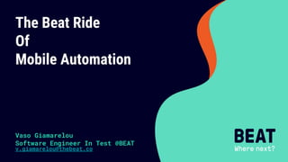The Beat Ride
Of
Mobile Automation
Vaso Giamarelou
Software Engineer In Test @BEAT
v.giamarelou@thebeat.co
 