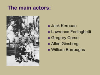  Jack Kerouac
 Lawrence Ferlinghetti
 Gregory Corso
 Allen Ginsberg
 William Burroughs
The main actors:
 