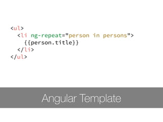 <ul> 
<li ng-repeat="person in persons"> 
{{person.title}} 
</li> 
</ul> 
Angular Template 
 