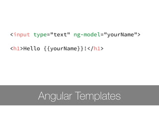 <input type="text" ng-model="yourName"> 
! 
<h1>Hello {{yourName}}!</h1> 
Angular Templates 
 