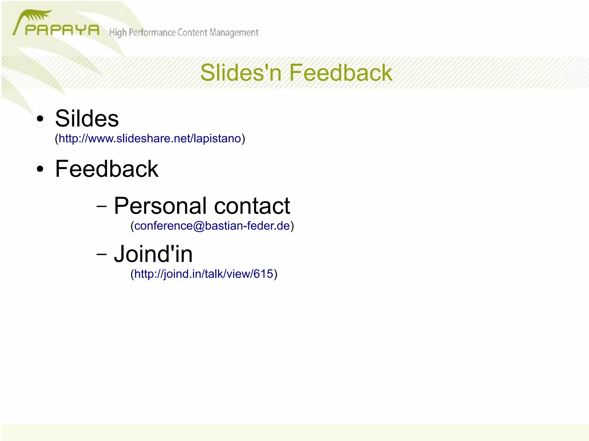 Slides'n Feedback
●   Sildes
    (http://www.slideshare.net/lapistano)

●   Feedback
            –   Personal contact
                  (conference@bastian-feder.de)

            –   Joind'in
                  (http://joind.in/talk/view/615)
 