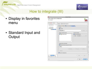 How to integrate (III)
●   Display in favorites
    menu

●   Standard Input and
    Output
 