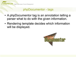 phpDocumentor - tags
●   A phpDocumentor tag is an annotation telling a
    parser what to do with the given information.
●   Rendering template decides which information
    will be displayed.
 