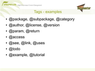 Tags - examples
●   @package, @subpackage, @category
●   @author, @license, @version
●   @param, @return
●   @access
●   @see, @link, @uses
●   @todo
●   @example, @tutorial
 