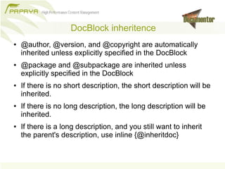DocBlock inheritence
●   @author, @version, and @copyright are automatically
    inherited unless explicitly specified in ...