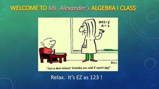 WELCOME TO Ms. Alexander’s ALGEBRA I CLASS
Relax. It’s EZ as 123 !
 
