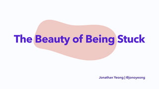 Jonathan Yeong | @jonoyeong
The Beauty of Being Stuck
 