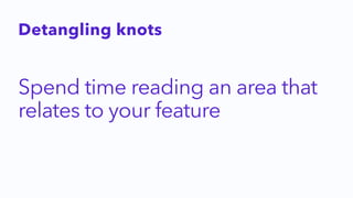 Spend time reading an area that
relates to your feature
Detangling knots
 