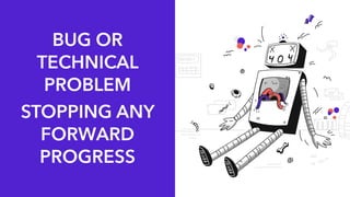 STOPPING ANY
FORWARD
PROGRESS
BUG OR
TECHNICAL
PROBLEM
 