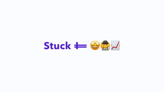 Stuck 😡😫😤
!=
==
Stuck == 🤩🕵📈
 