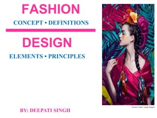 FASHION
BY: DEEPATI SINGH
CONCEPT • DEFINITIONS
ELEMENTS • PRINCIPLES
DESIGN
(Picture Credits: Google Images)
 