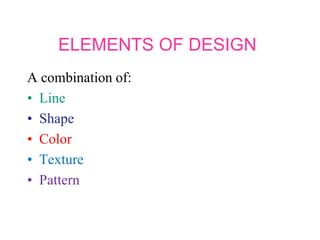 ELEMENTS OF DESIGN
A combination of:
• Line
• Shape
• Color
• Texture
• Pattern
 