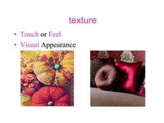 texture
• Touch or Feel
• Visual Appearance
 