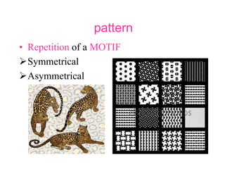 pattern
• Repetition of a MOTIF
Symmetrical
Asymmetrical
 