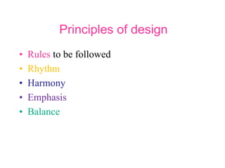 Principles of design
• Rules to be followed
• Rhythm
• Harmony
• Emphasis
• Balance
 