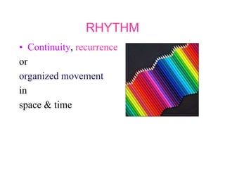 RHYTHM
• Continuity, recurrence
or
organized movement
in
space & time
 