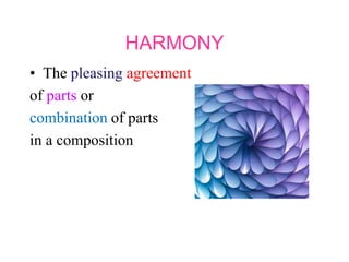 HARMONY
• The pleasing agreement
of parts or
combination of parts
in a composition
 