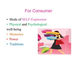 For Consumer
• Mode of SELF-Expression
• Physical and Psychological
well-being
• Memories
• Power
• Traditions
 