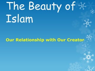 The Beauty of
Islam
Our Relationship with Our Creator
 
