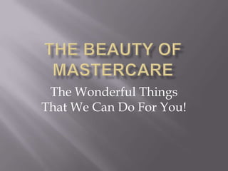 The Beauty of MasterCare The Wonderful Things That We Can Do For You! 