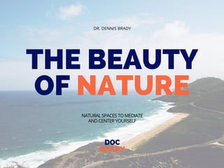 THE BEAUTY
OF NATURE
DOC
BRADY
DR. DENNIS BRADY
NATURAL SPACES TO MEDIATE
AND CENTER YOURSELF
 