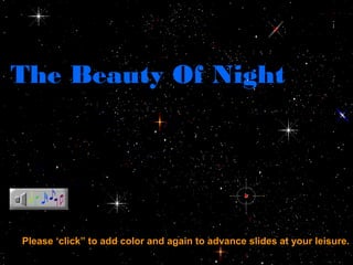 The Beauty Of Night
Please ‘click” to add color and again to advance slides at your leisure.
 