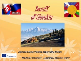 BeautY
oF Slovakia
Základná škola Viliama Záborského Vráble
Made for Erasmus+ „Socialize, observe, learn“
 
