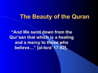 The Beauty of the QuranThe Beauty of the Quran
“And We send down from the
Qur’aan that which is a healing
and a mercy to those who
believe…” [al-Isra’ 17:82].
 
