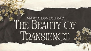The Beauty of
Transience
MARTA LOVEGURAD
 