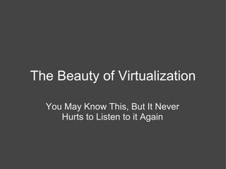 The Beauty of Virtualization You May Know This, But It Never Hurts to Listen to it Again 