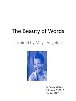 The Beauty of Words
Inspired by Maya Angelou




               By Penny Walker
               February 28,2012
               English 1102
 